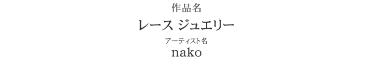 ブライダル部門 優勝　作品名：レース ジュエリー　アーティスト：nako