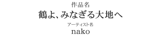 大作部門 優勝　作品名：鶴よ、みなぎる大地へ　アーティスト：nako