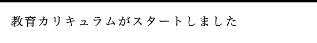 教育カリキュラムがスタートしました